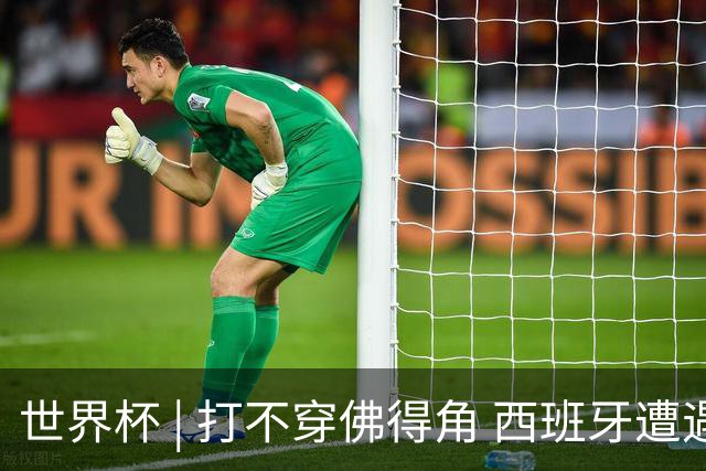 世界杯 | 打不穿佛得角 西班牙遭遇“系统局”?